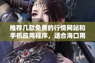 推荐几款免费的行情网站和手机应用程序，适合海口用户使用