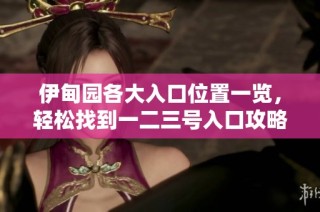 伊甸园各大入口位置一览，轻松找到一二三号入口攻略