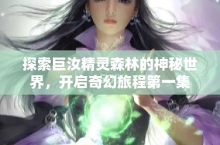 探索巨汝精灵森林的神秘世界，开启奇幻旅程第一集