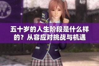 五十岁的人生阶段是什么样的？从容应对挑战与机遇