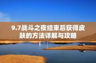 9.7战斗之夜结束后获得皮肤的方法详解与攻略
