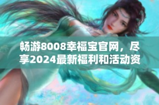 畅游8008幸福宝官网，尽享2024最新福利和活动资讯