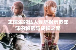 王医生的私人诊所揭示苏沫沫的秘密与成长之路