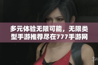 多元体验无限可能,无限类型手游推荐尽在777手游网