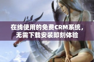 在线使用的免费CRM系统，无需下载安装即刻体验