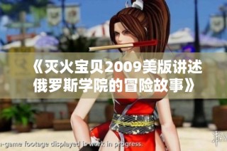 《灭火宝贝2009美版讲述俄罗斯学院的冒险故事》