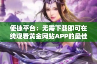 便捷平台：无需下载即可在线观看黄金网站APP的最佳选择
