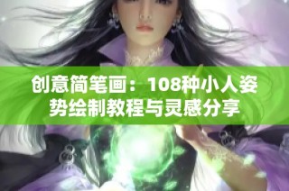 创意简笔画：108种小人姿势绘制教程与灵感分享