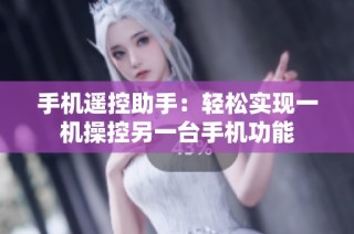 手机遥控助手：轻松实现一机操控另一台手机功能