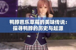 鸭脖芭乐草莓的美味传说：探寻鸭脖的历史与起源