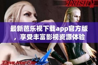 最新芭乐视下载app官方版，享受丰富影视资源体验