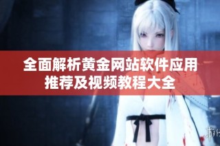 全面解析黄金网站软件应用推荐及视频教程大全