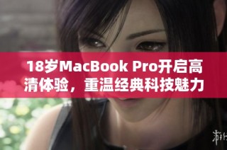18岁MacBook Pro开启高清体验，重温经典科技魅力