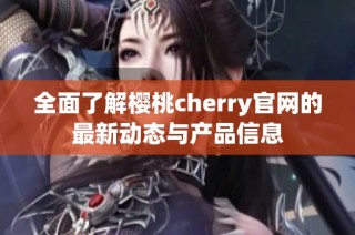 全面了解樱桃cherry官网的最新动态与产品信息