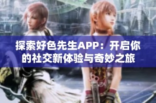 探索好色先生APP：开启你的社交新体验与奇妙之旅