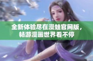 全新体验尽在漫蛙官网版，畅游漫画世界看不停