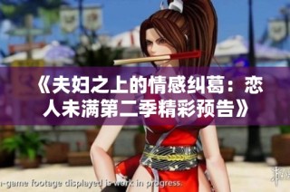 《夫妇之上的情感纠葛：恋人未满第二季精彩预告》