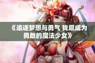 《追逐梦想与勇气 我愿成为勇敢的魔法少女》