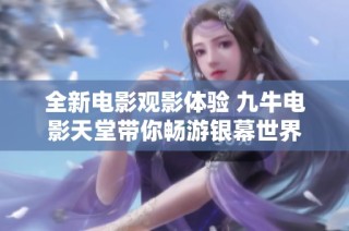 全新电影观影体验 九牛电影天堂带你畅游银幕世界
