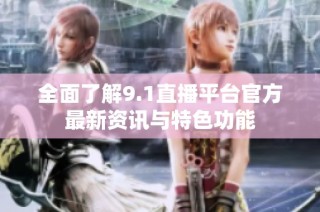 全面了解9.1直播平台官方最新资讯与特色功能