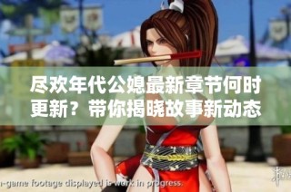 尽欢年代公媳最新章节何时更新？带你揭晓故事新动态！