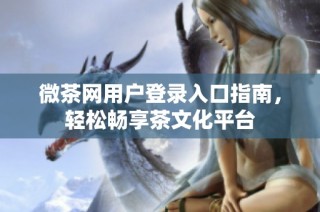 微茶网用户登录入口指南，轻松畅享茶文化平台