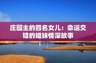 庄园主的四名女儿：命运交错的姐妹情深故事