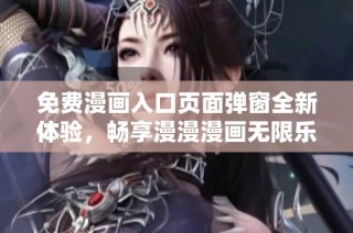 免费漫画入口页面弹窗全新体验，畅享漫漫漫画无限乐趣