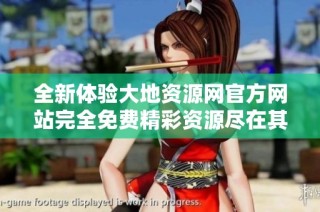 全新体验大地资源网官方网站完全免费精彩资源尽在其中