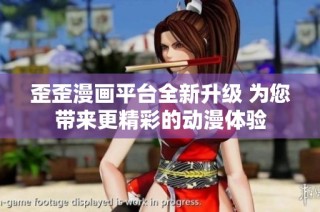 歪歪漫画平台全新升级 为您带来更精彩的动漫体验