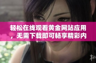 轻松在线观看黄金网站应用，无需下载即可畅享精彩内容