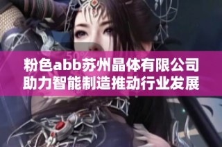 粉色abb苏州晶体有限公司助力智能制造推动行业发展