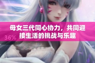 母女三代同心协力，共同迎接生活的挑战与乐趣