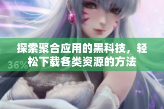 探索聚合应用的黑科技，轻松下载各类资源的方法