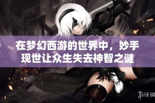 在梦幻西游的世界中,妙手现世让众生失去神智之谜