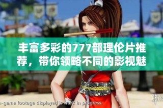 丰富多彩的777部理伦片推荐，带你领略不同的影视魅力