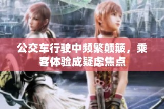 公交车行驶中频繁颠簸，乘客体验成疑虑焦点