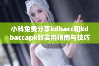 小科免费分享kdbacc和kdbaccapk的实用指南与技巧