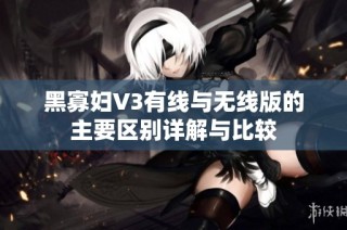 黑寡妇V3有线与无线版的主要区别详解与比较