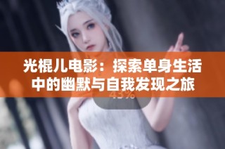 光棍儿电影：探索单身生活中的幽默与自我发现之旅