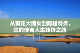 从黄花大闺女到隐秘特务，她的传奇人生转折之路