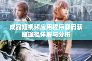 成品短视频应用程序源码获取途径详解与分析