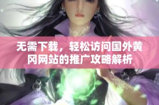 无需下载，轻松访问国外黄冈网站的推广攻略解析