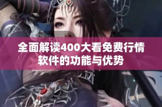 全面解读400大看免费行情软件的功能与优势