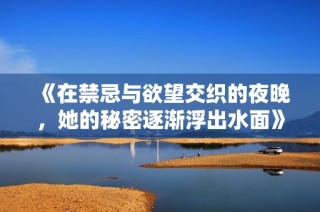 《在禁忌与欲望交织的夜晚，她的秘密逐渐浮出水面》