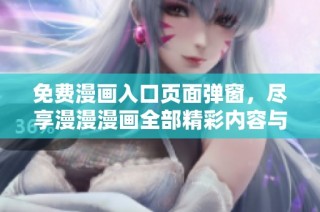 免费漫画入口页面弹窗，尽享漫漫漫画全部精彩内容与资源