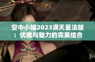 空中小姐2023满天星法版:优雅与魅力的完美结合