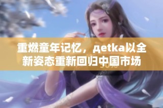重燃童年记忆,дetka以全新姿态重新回归中国市场