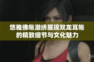 悠雅佛帐潮绣展现双龙耳帐的精致细节与文化魅力