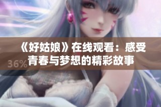 《好姑娘》在线观看：感受青春与梦想的精彩故事